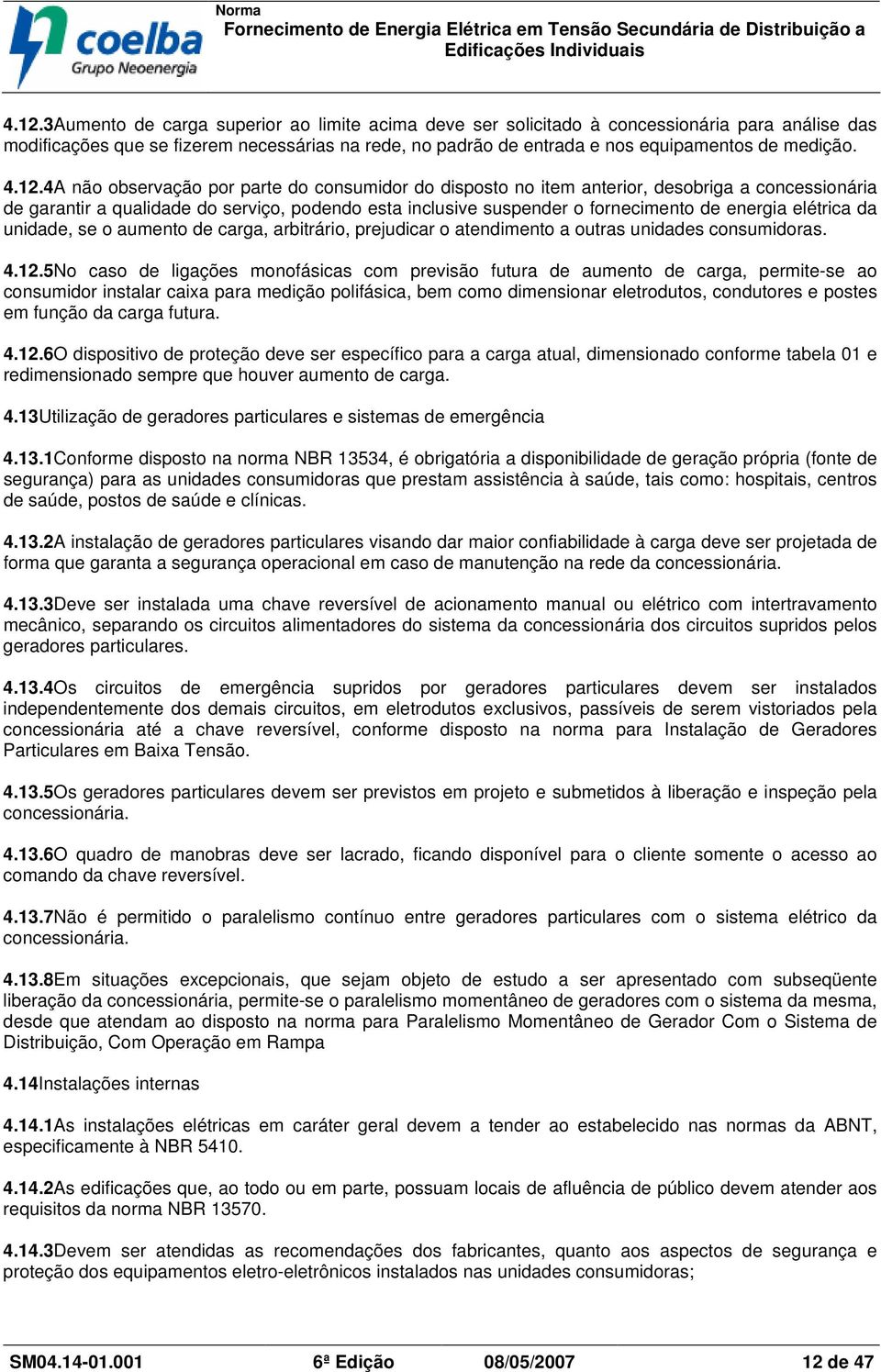 4A não observação por parte do consumidor do disposto no item anterior, desobriga a concessionária de garantir a qualidade do serviço, podendo esta inclusive suspender o fornecimento de energia