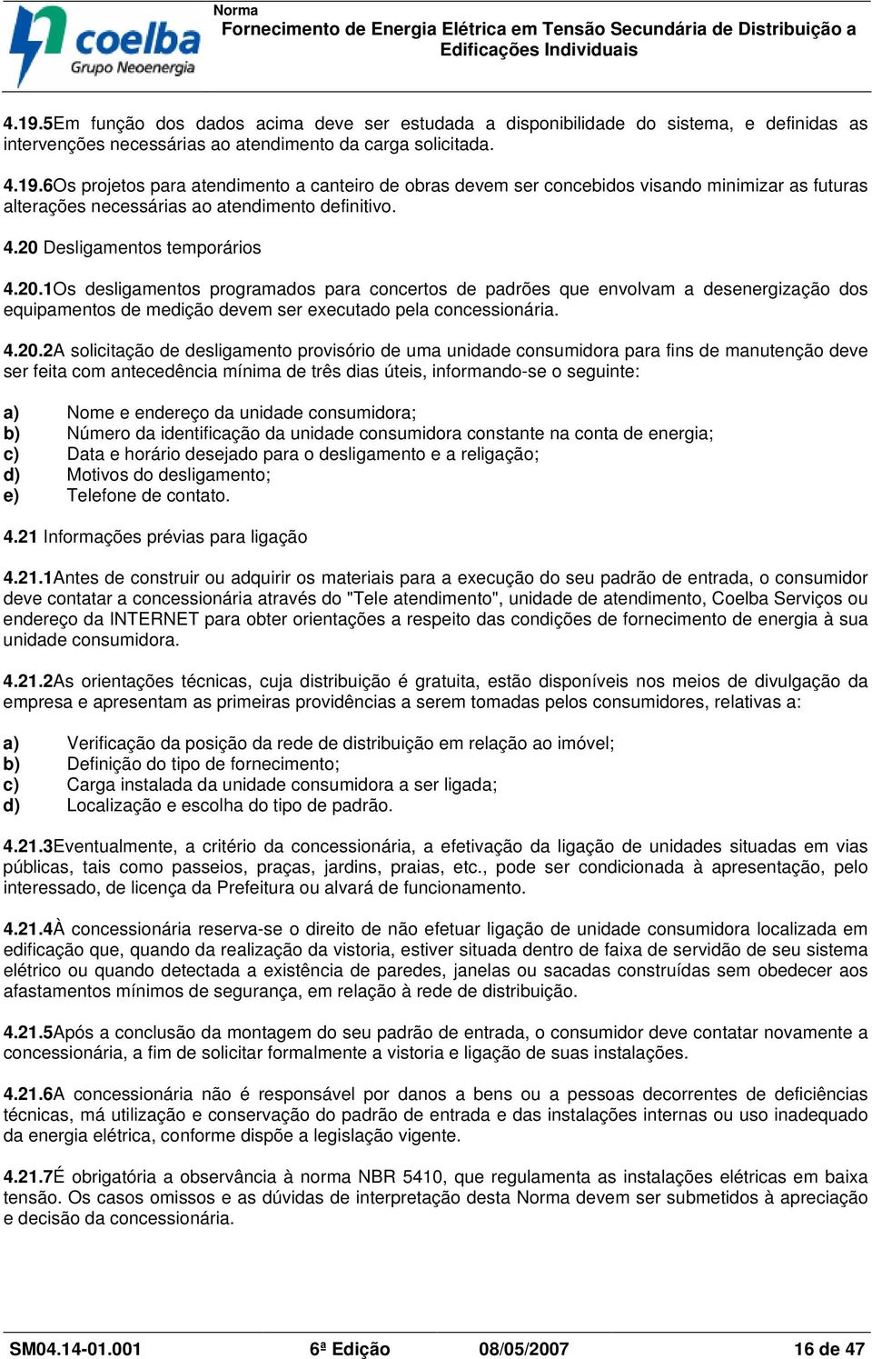 solicitação de desligamento provisório de uma unidade consumidora para fins de manutenção deve ser feita com antecedência mínima de três dias úteis, informando-se o seguinte: a) Nome e endereço da