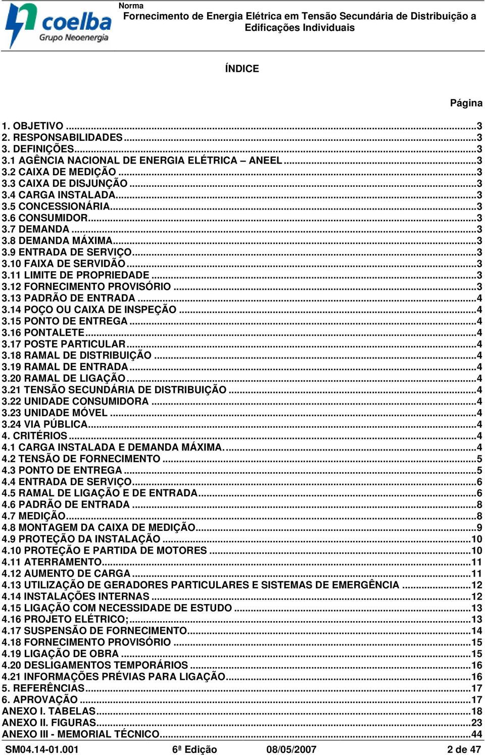 ..4 3.14 POÇO OU CAIXA DE INSPEÇÃO...4 3.15 PONTO DE ENTREGA...4 3.16 PONTALETE...4 3.17 POSTE PARTICULAR...4 3.18 RAMAL DE DISTRIBUIÇÃO...4 3.19 RAMAL DE ENTRADA...4 3.20 RAMAL DE LIGAÇÃO...4 3.21 TENSÃO SECUNDÁRIA DE DISTRIBUIÇÃO.