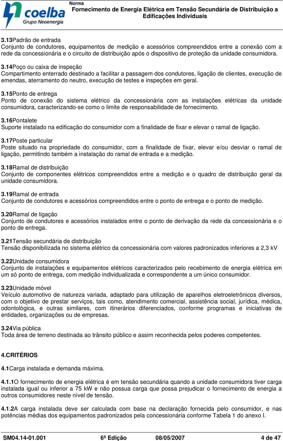 14Poço ou caixa de inspeção Compartimento enterrado destinado a facilitar a passagem dos condutores, ligação de clientes, execução de emendas, aterramento do neutro, execução de testes e inspeções em