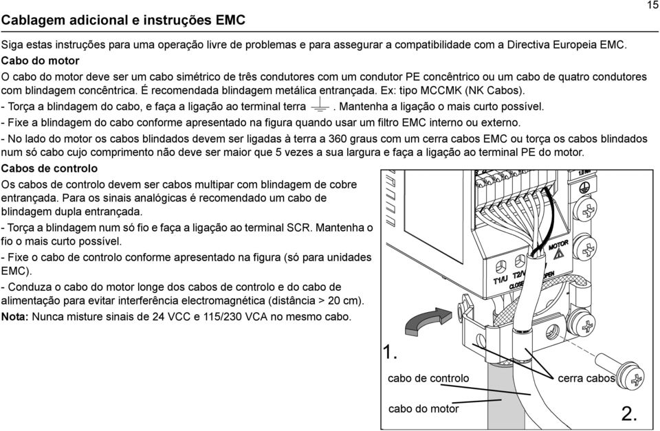 É recomendada blindagem metálica entrançada. Ex: tipo MCCMK (NK Cabos). - Torça a blindagem do cabo, e faça a ligação ao terminal terra. Mantenha a ligação o mais curto possível.