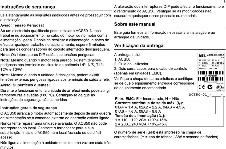 Depois de desligar a alimentação, e antes de efectuar qualquer trabalho no accionamento, espere 5 minutos para que os condensadores do circuito intermédio descarreguem.