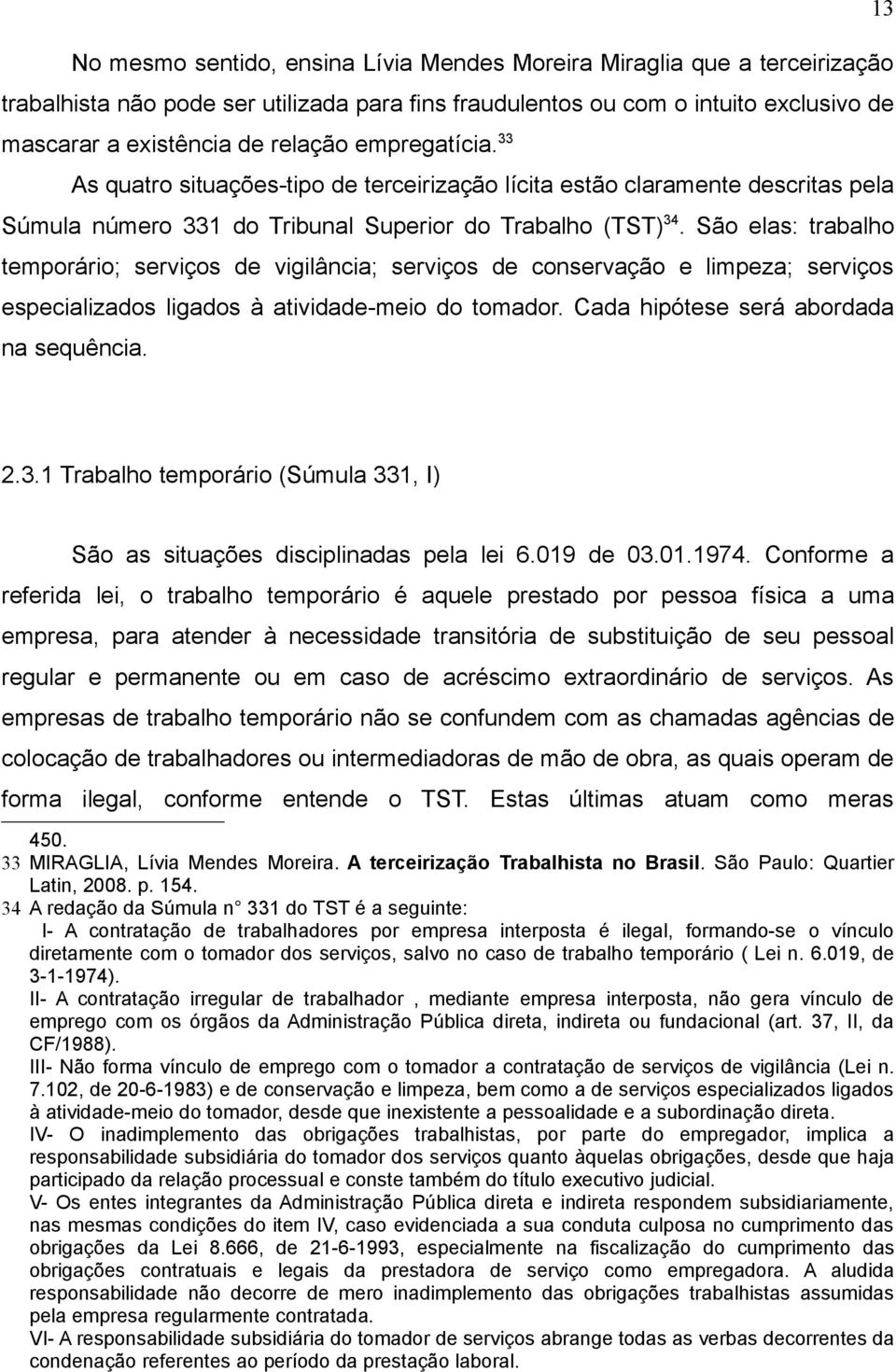 São elas: trabalho temporário; serviços de vigilância; serviços de conservação e limpeza; serviços especializados ligados à atividade-meio do tomador. Cada hipótese será abordada na sequência. 2.3.