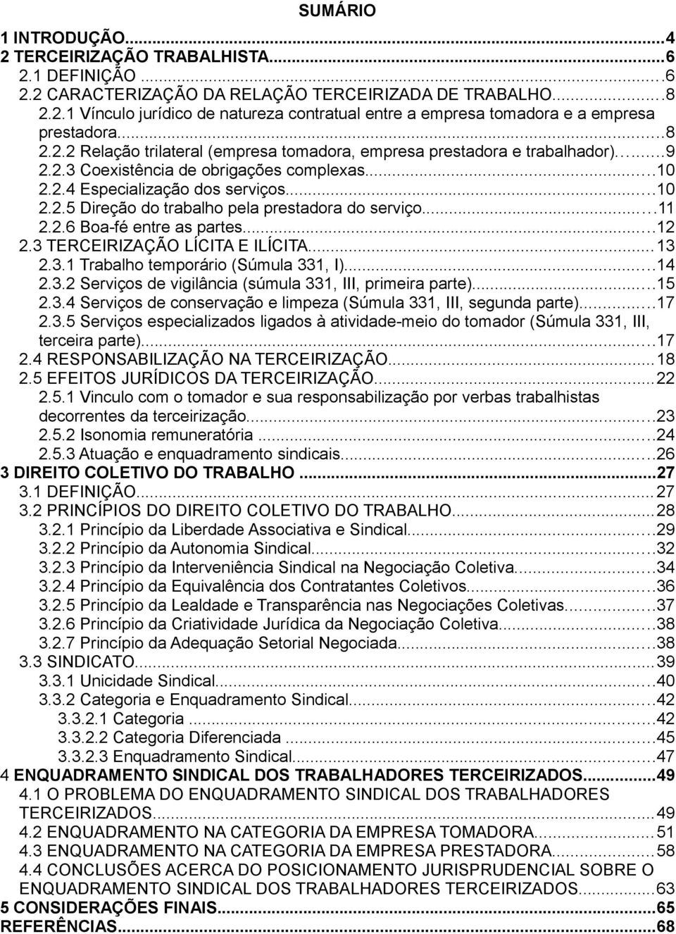 ..11 2.2.6 Boa-fé entre as partes...12 2.3 TERCEIRIZAÇÃO LÍCITA E ILÍCITA...13 2.3.1 Trabalho temporário (Súmula 331, I)...14 2.3.2 Serviços de vigilância (súmula 331, III, primeira parte)...15 2.3.4 Serviços de conservação e limpeza (Súmula 331, III, segunda parte).