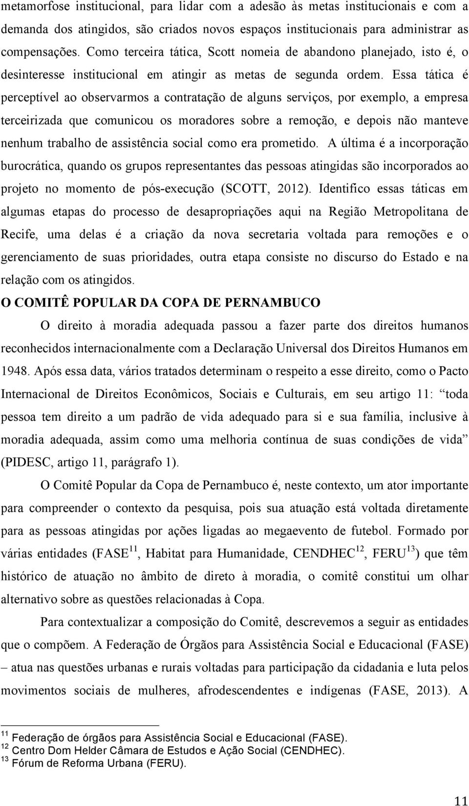 Essa tática é perceptível ao observarmos a contratação de alguns serviços, por exemplo, a empresa terceirizada que comunicou os moradores sobre a remoção, e depois não manteve nenhum trabalho de