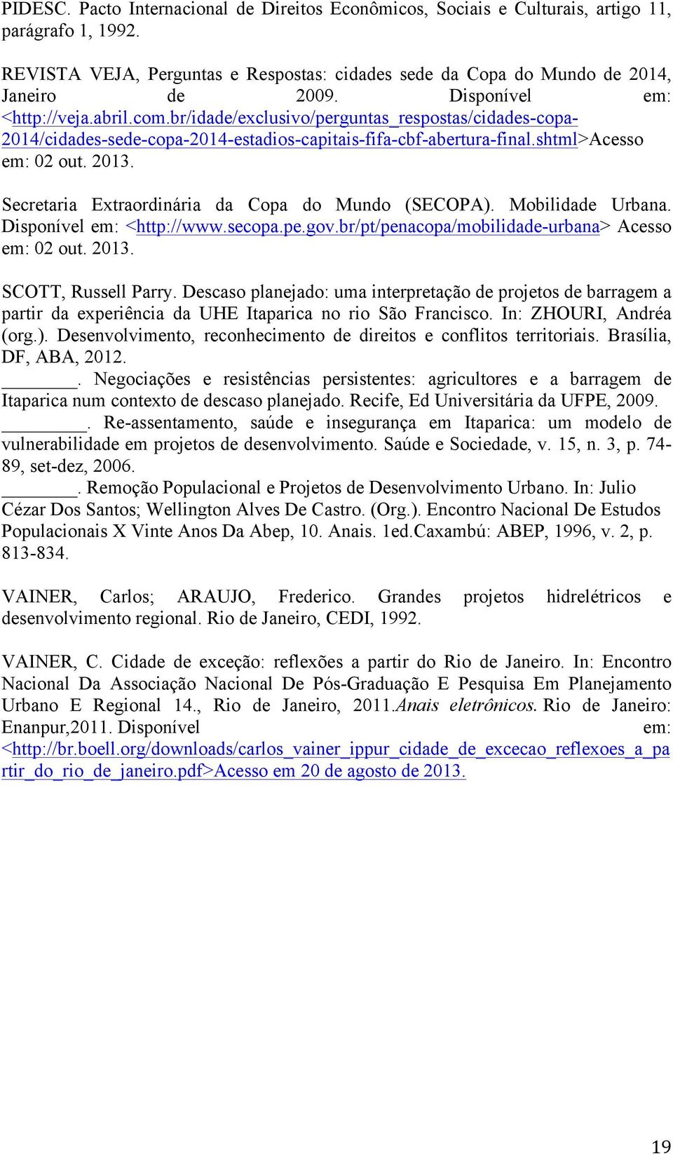 Secretaria Extraordinária da Copa do Mundo (SECOPA). Mobilidade Urbana. Disponível em: <http://www.secopa.pe.gov.br/pt/penacopa/mobilidade-urbana> Acesso em: 02 out. 2013. SCOTT, Russell Parry.