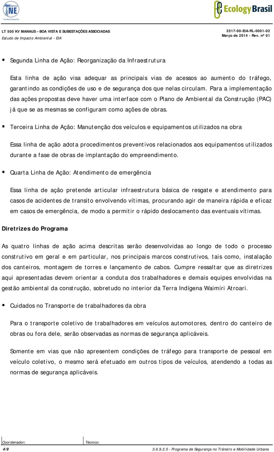 Para a implementação das ações propostas deve haver uma interface com o Plano de Ambiental da Construção (PAC) já que se as mesmas se configuram como ações de obras.