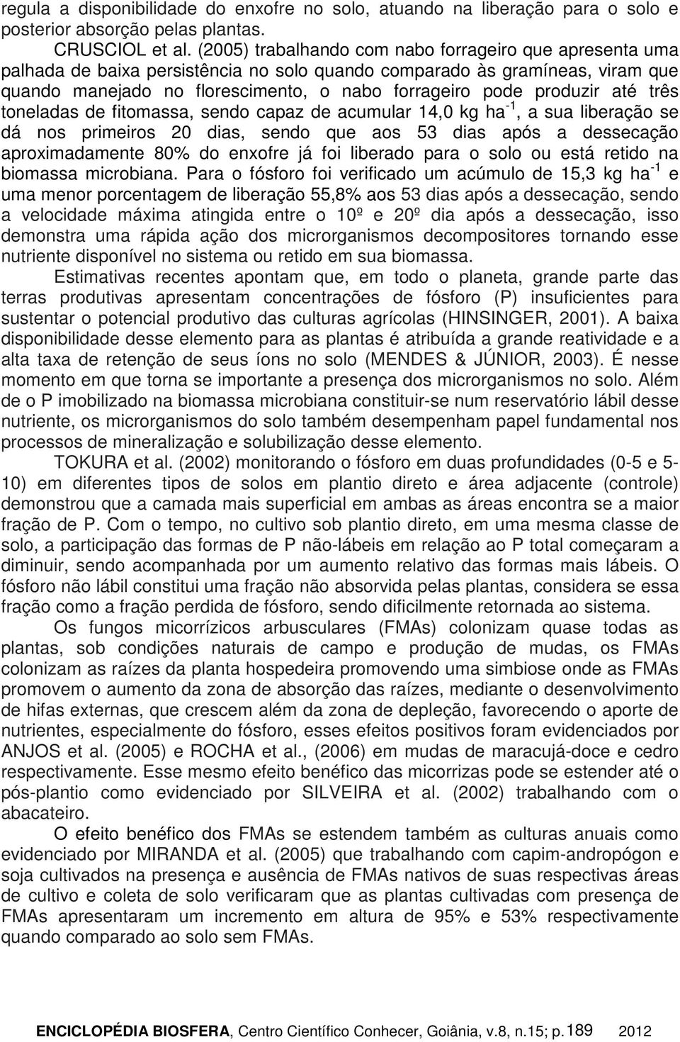 produzir até três toneladas de fitomassa, sendo capaz de acumular 14,0 kg ha -1, a sua liberação se dá nos primeiros 20 dias, sendo que aos 53 dias após a dessecação aproximadamente 80% do enxofre já