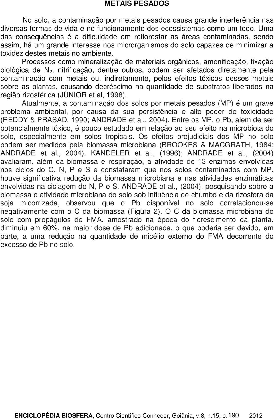 Processos como mineralização de materiais orgânicos, amonificação, fixação biológica de N 2, nitrificação, dentre outros, podem ser afetados diretamente pela contaminação com metais ou,