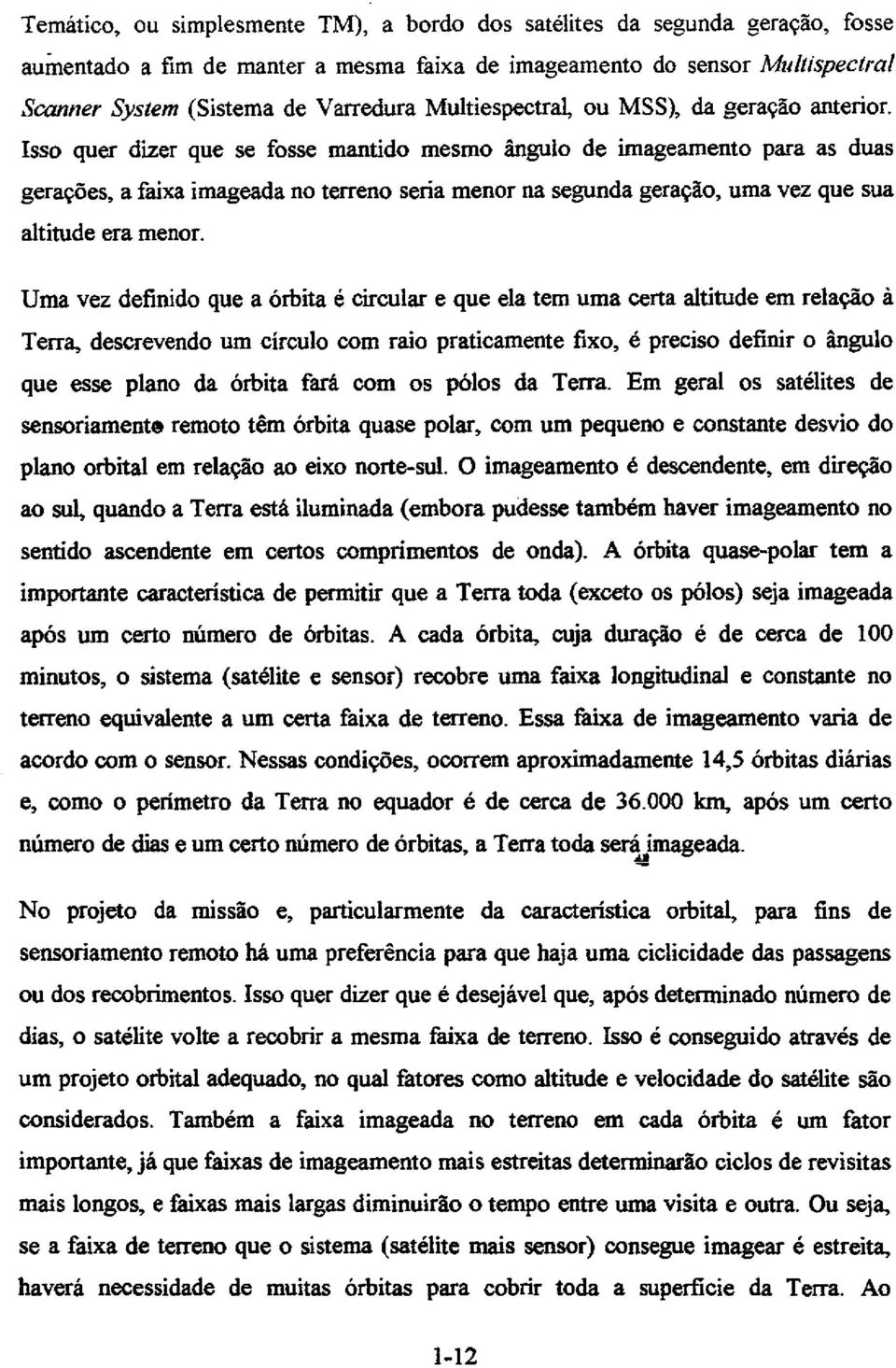 Isso quer dizer que se fosse mantido mesmo ângulo de imageamento para as duas gerações, a faixa imageada no terreno seria menor na segunda geração, uma vez que sua altitude era menor.