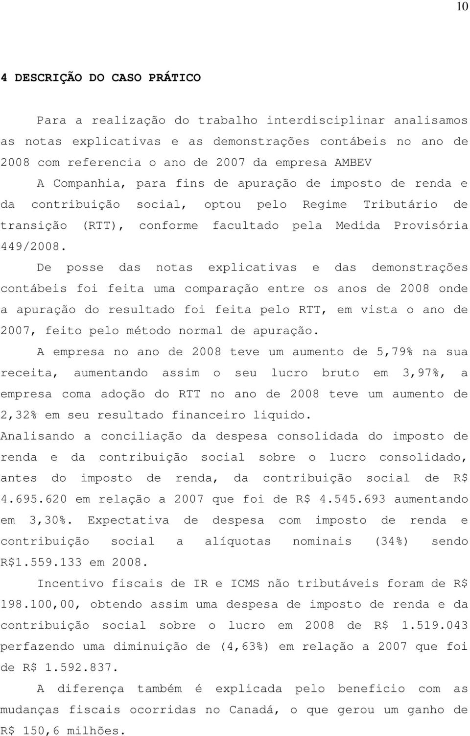 De posse das notas explicativas e das demonstrações contábeis foi feita uma comparação entre os anos de 2008 onde a apuração do resultado foi feita pelo RTT, em vista o ano de 2007, feito pelo método