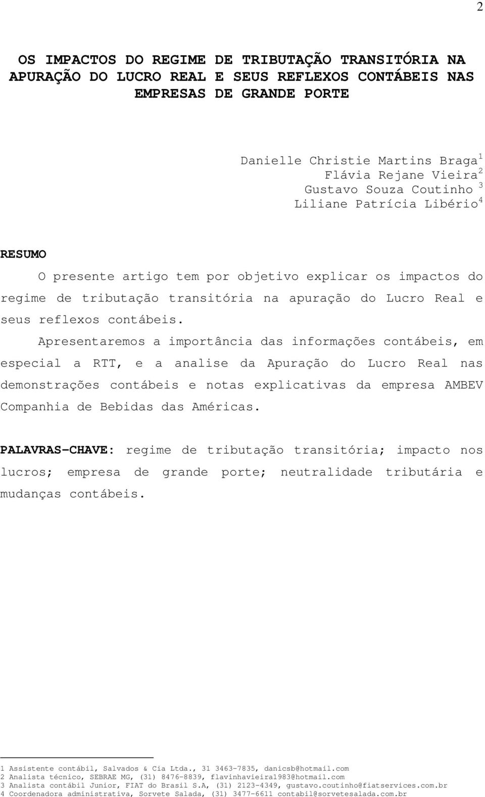 Apresentaremos a importância das informações contábeis, em especial a RTT, e a analise da Apuração do Lucro Real nas demonstrações contábeis e notas explicativas da empresa AMBEV Companhia de Bebidas