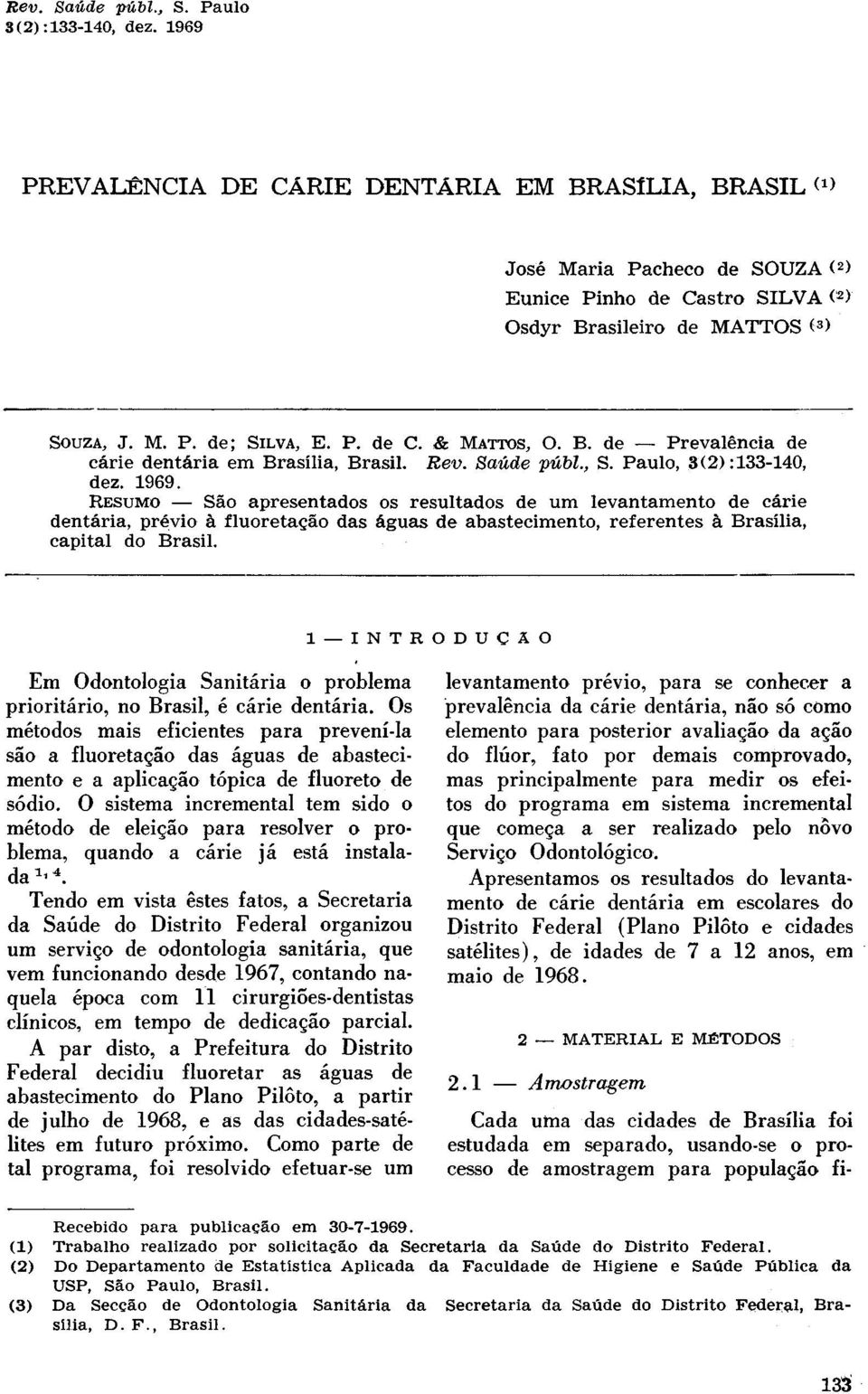 RESUMO São apresentados os resultados de um levantamento de cárie dentária, prévio à fluoretação das águas de abastecimento, referentes à Brasília, capital do Brasil.