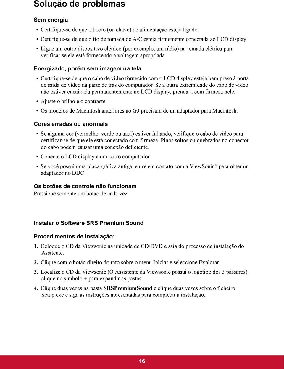 Energizado, porém sem imagem na tela Certifique-se de que o cabo de vídeo fornecido com o LCD display esteja bem preso à porta de saída de vídeo na parte de trás do computador.