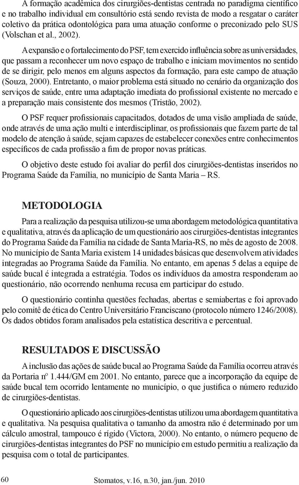 A expansão e o fortalecimento do PSF, tem exercido influência sobre as universidades, que passam a reconhecer um novo espaço de trabalho e iniciam movimentos no sentido de se dirigir, pelo menos em