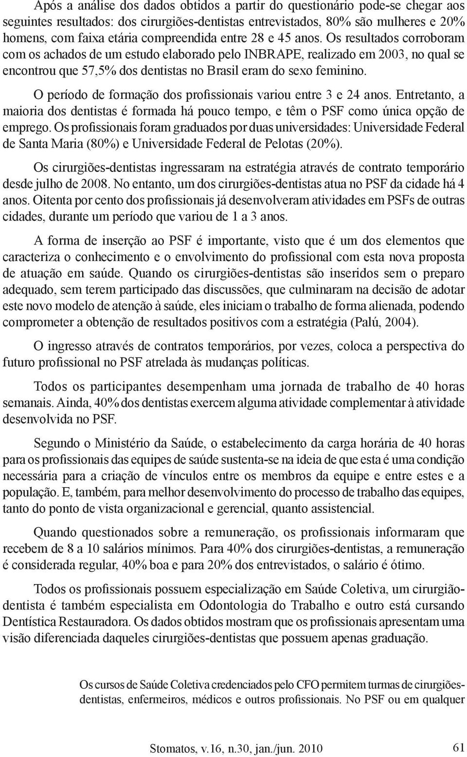 O período de formação dos profissionais variou entre 3 e 24 anos. Entretanto, a maioria dos dentistas é formada há pouco tempo, e têm o PSF como única opção de emprego.