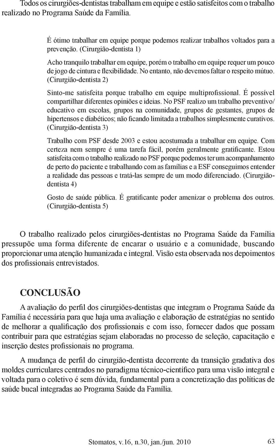 (Cirurgião-dentista 1) Acho tranquilo trabalhar em equipe, porém o trabalho em equipe requer um pouco de jogo de cintura e flexibilidade. No entanto, não devemos faltar o respeito mútuo.