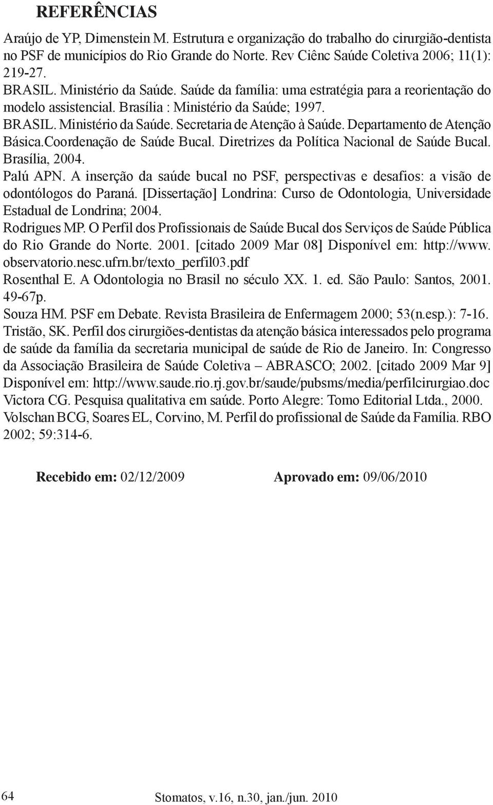 Departamento de Atenção Básica.Coordenação de Saúde Bucal. Diretrizes da Política Nacional de Saúde Bucal. Brasília, 2004. Palú APN.