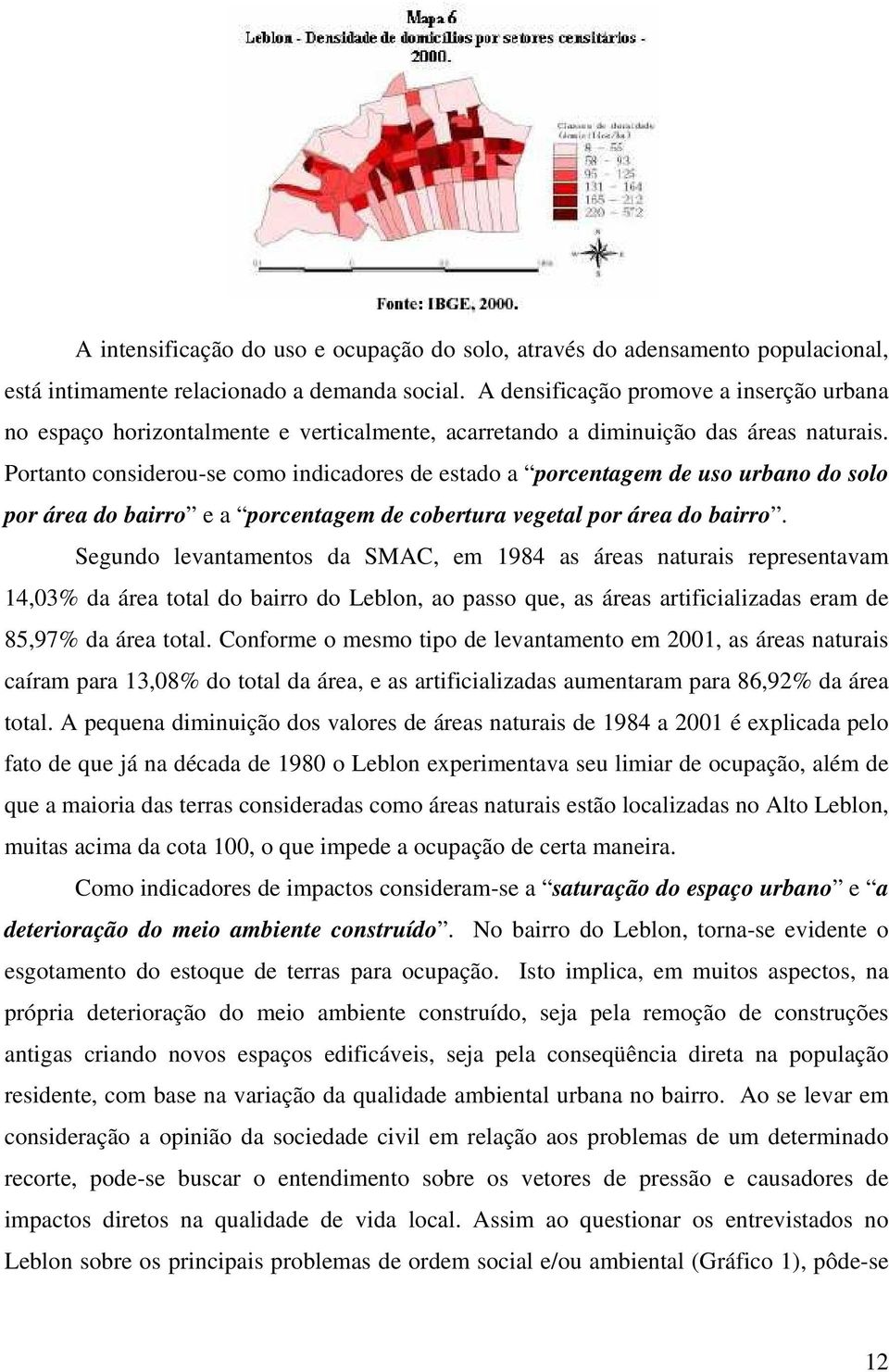 Portanto considerou-se como indicadores de estado a porcentagem de uso urbano do solo por área do bairro e a porcentagem de cobertura vegetal por área do bairro.