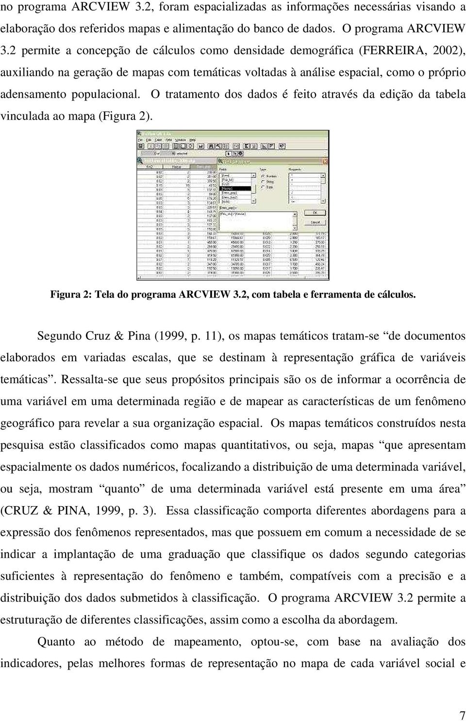 O tratamento dos dados é feito através da edição da tabela vinculada ao mapa (Figura 2). Figura 2: Tela do programa ARCVIEW 3.2, com tabela e ferramenta de cálculos. Segundo Cruz & Pina (1999, p.