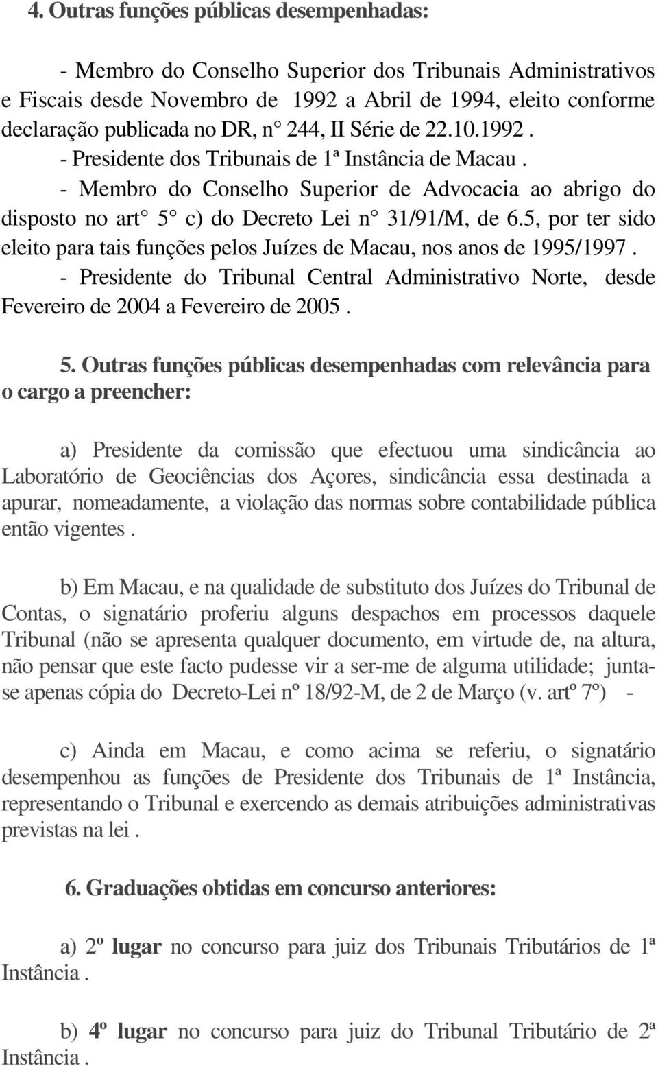 5, por ter sido eleito para tais funções pelos Juízes de Macau, nos anos de 1995/1997. - Presidente do Tribunal Central Administrativo Norte, desde Fevereiro de 2004 a Fevereiro de 2005. 5.