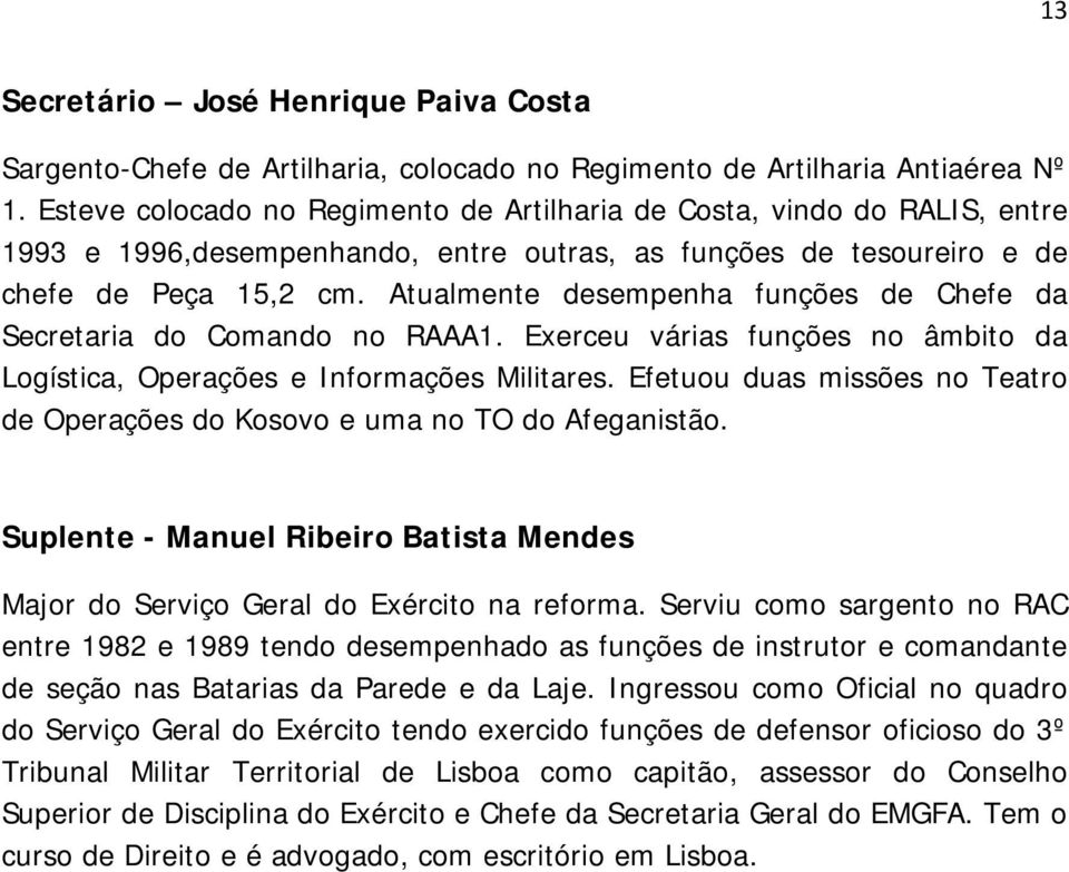 Atualmente desempenha funções de Chefe da Secretaria do Comando no RAAA1. Exerceu várias funções no âmbito da Logística, Operações e Informações Militares.