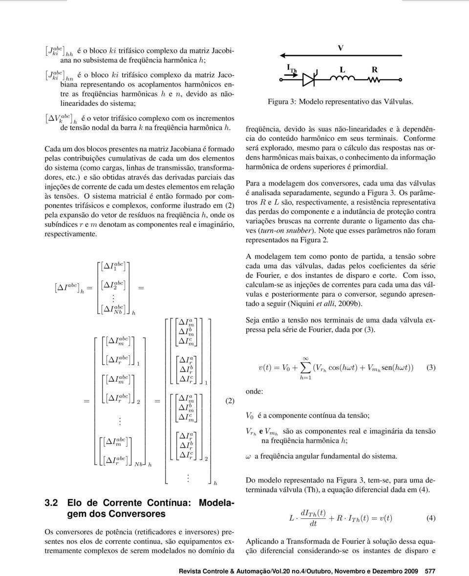 k Cada um dos blocos presentes na matriz Jacobiana é formado pelas contribuições cumulativas de cada um dos elementos do sistema (como cargas, linhas de transmissão, transformadores, etc.