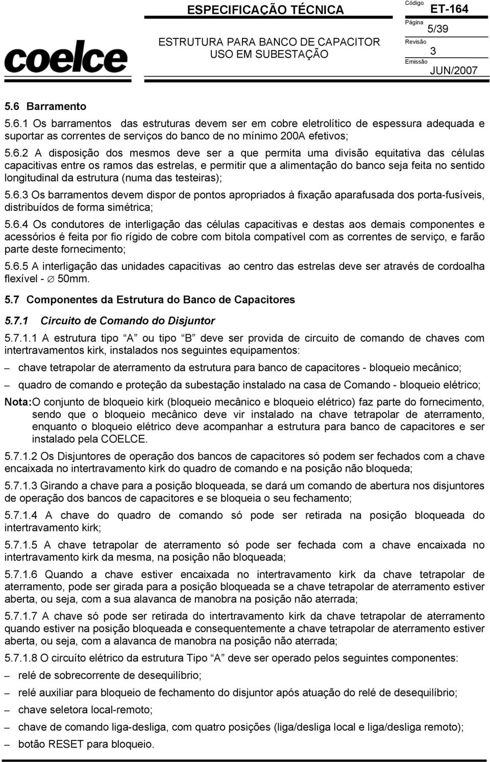 1 Os barramentos das estruturas devem ser em cobre eletrolítico de espessura adequada e suportar as correntes de serviços do banco de no mínimo 200A efetivos; 5.6.