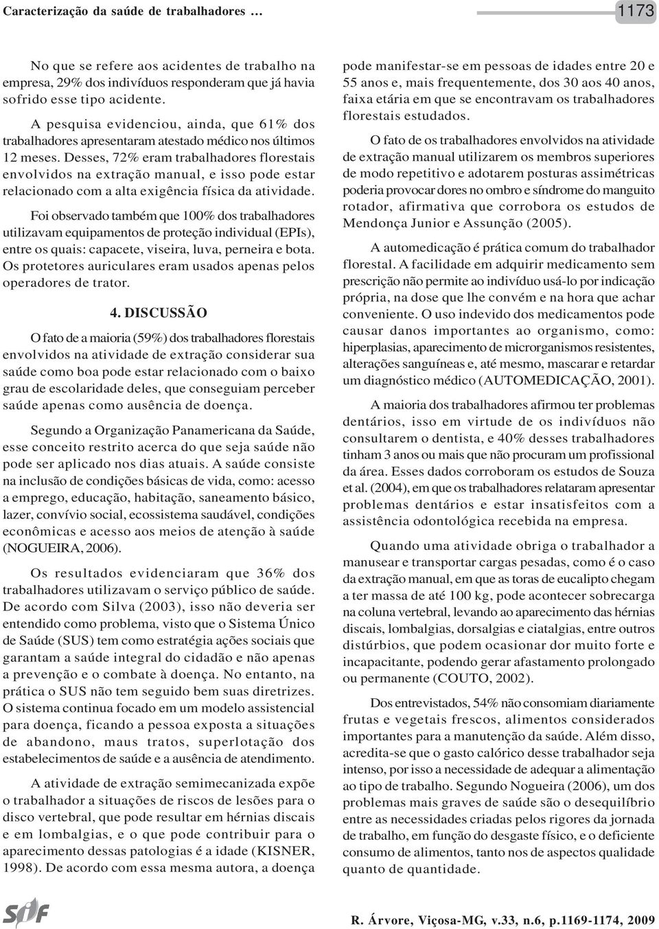 Desses, 72% eram trabalhadores florestais envolvidos na extração manual, e isso pode estar relacionado com a alta exigência física da atividade.