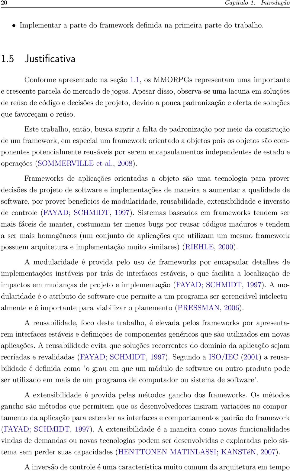 Apesar disso, observa-se uma lacuna em soluções de reúso de código e decisões de projeto, devido a pouca padronização e oferta de soluções que favoreçam o reúso.