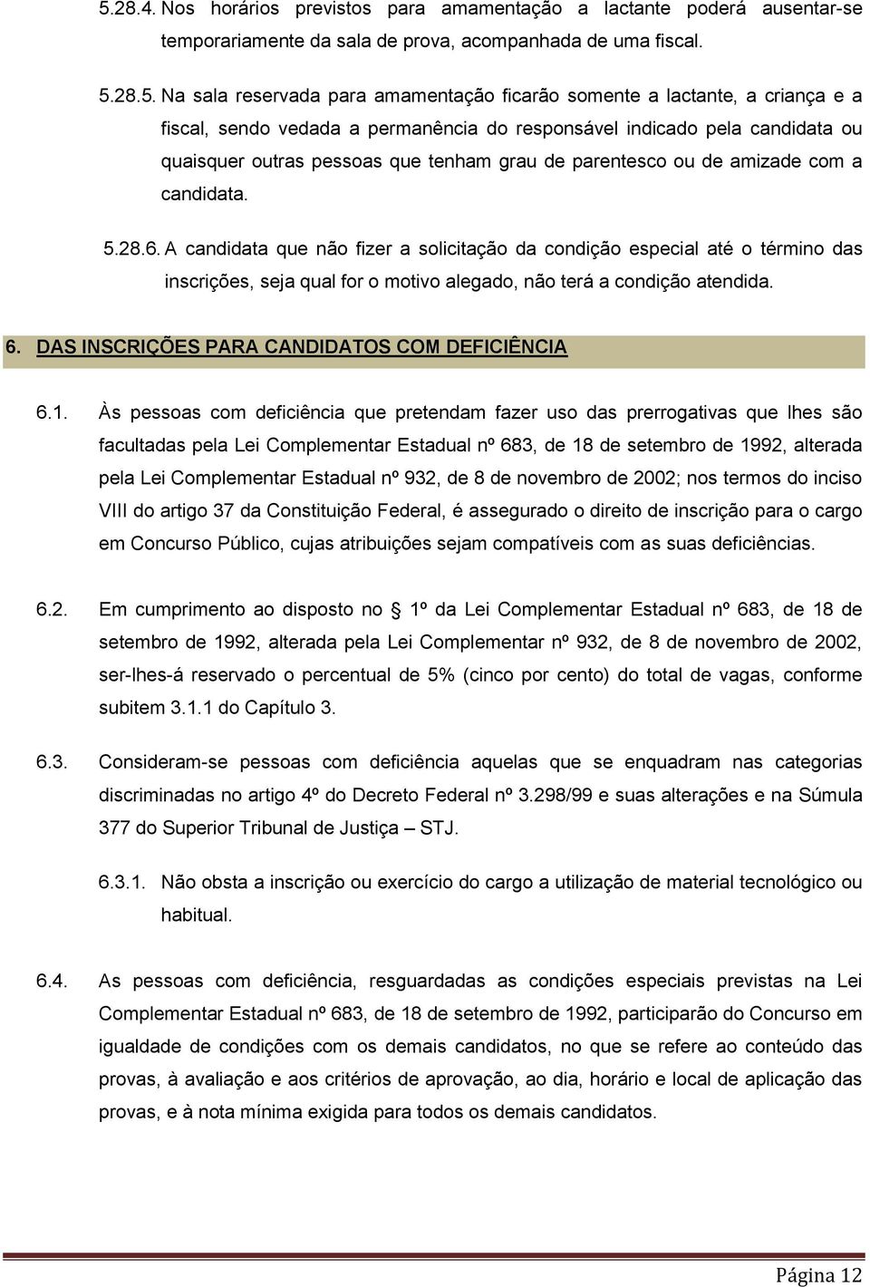 A candidata que não fizer a solicitação da condição especial até o término das inscrições, seja qual for o motivo alegado, não terá a condição atendida. 6.