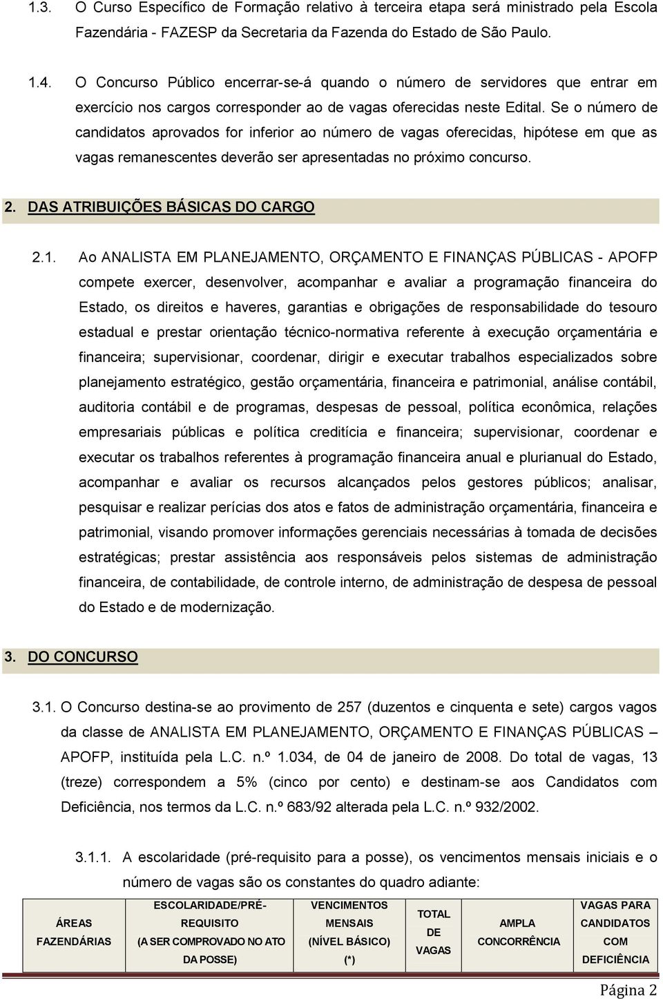 Se o número de candidatos aprovados for inferior ao número de vagas oferecidas, hipótese em que as vagas remanescentes deverão ser apresentadas no próximo concurso. 2.