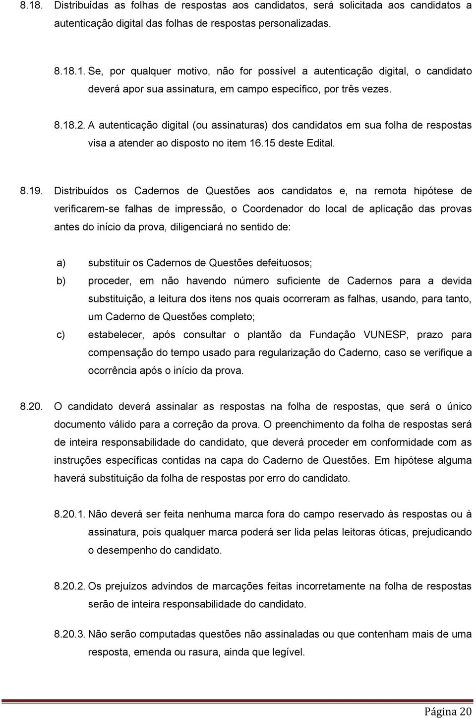 Distribuídos os Cadernos de Questões aos candidatos e, na remota hipótese de verificarem-se falhas de impressão, o Coordenador do local de aplicação das provas antes do início da prova, diligenciará