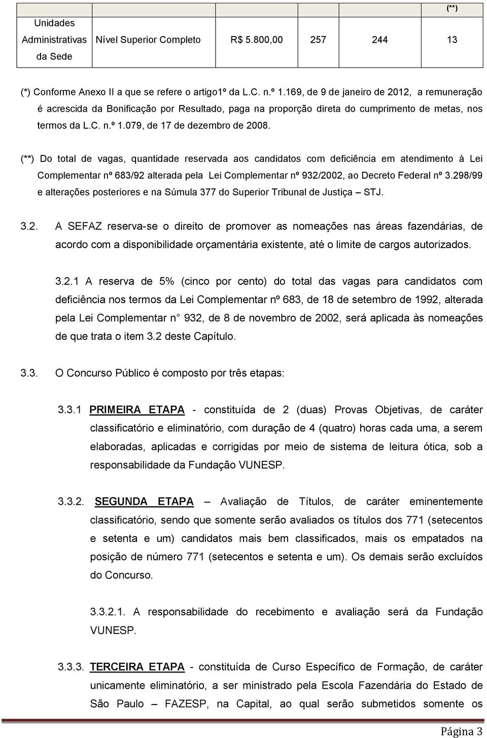 (**) Do total de vagas, quantidade reservada aos candidatos com deficiência em atendimento à Lei Complementar nº 683/92 alterada pela Lei Complementar nº 932/2002, ao Decreto Federal nº 3.