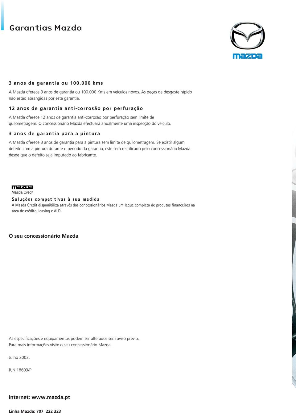 O concessionário Mazda efectuará anualmente uma inspecção do veículo. 3 anos de garantia para a pintura A Mazda oferece 3 anos de garantia para a pintura sem limite de quilometragem.