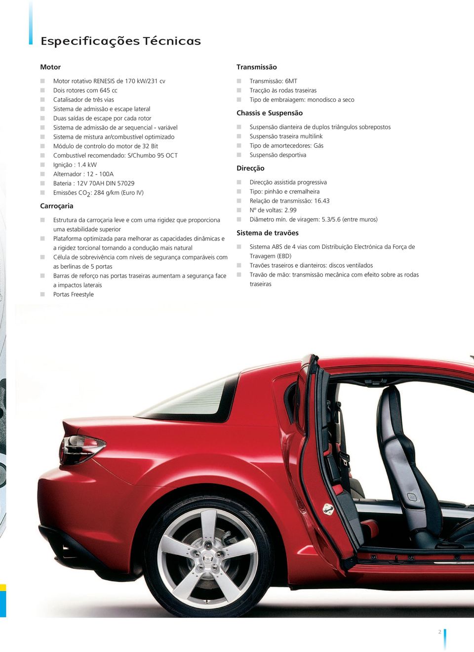 4 kw Alternador : 12-100A Bateria : 12V 70AH DIN 57029 Emissões CO 2 : 284 g/km (Euro IV) Carroçaria Estrutura da carroçaria leve e com uma rigidez que proporciona uma estabilidade superior