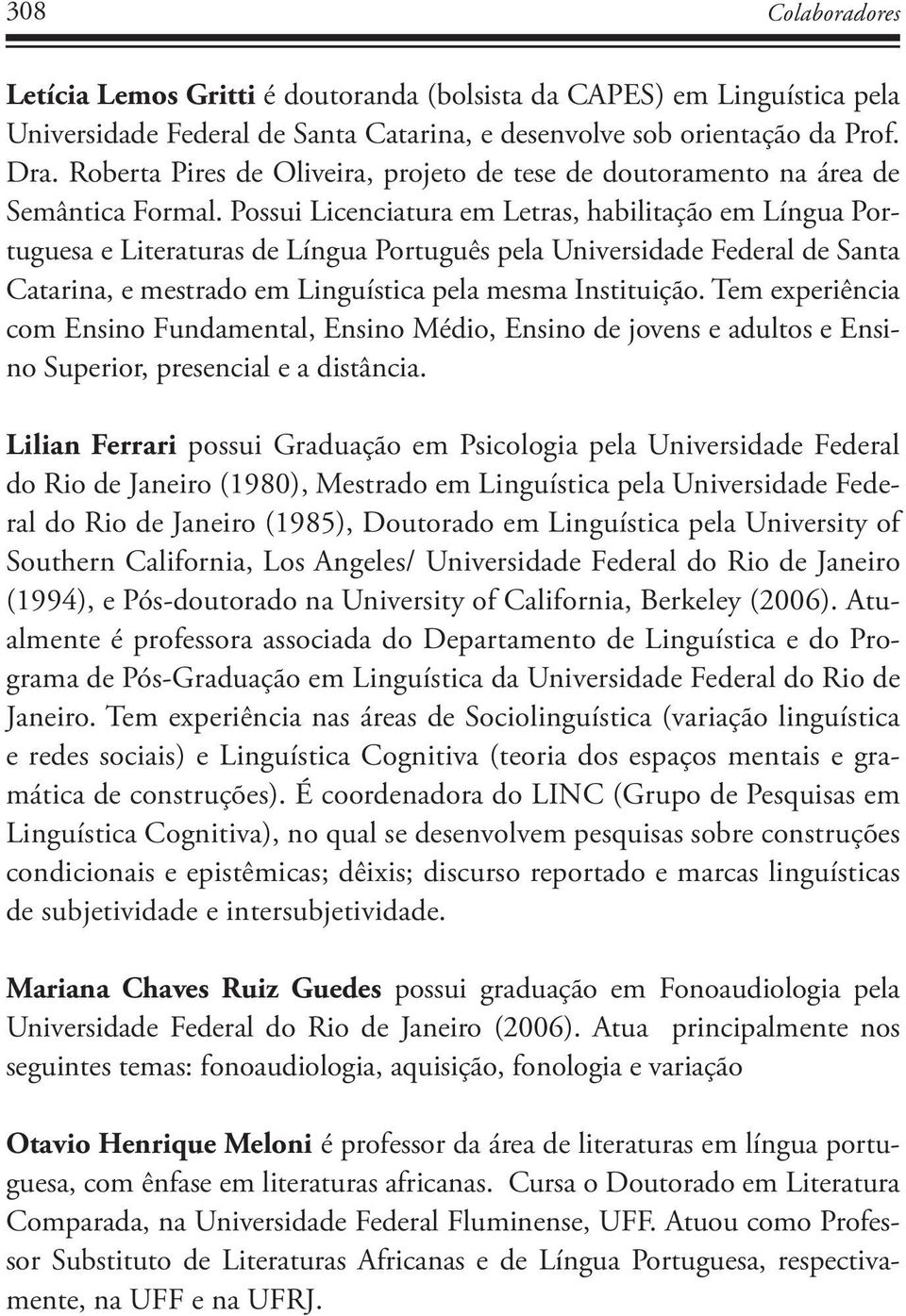 Possui Licenciatura em Letras, habilitação em Língua Portuguesa e Literaturas de Língua Português pela Universidade Federal de Santa Catarina, e mestrado em Linguística pela mesma Instituição.