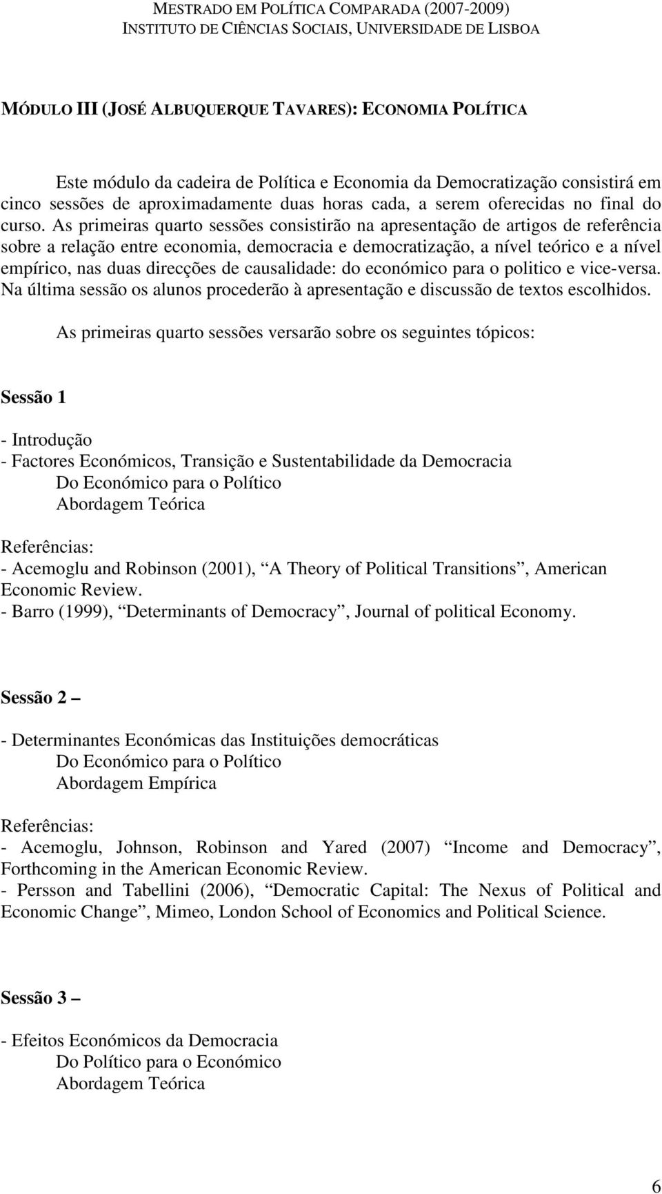 As primeiras quarto sessões consistirão na apresentação de artigos de referência sobre a relação entre economia, democracia e democratização, a nível teórico e a nível empírico, nas duas direcções de