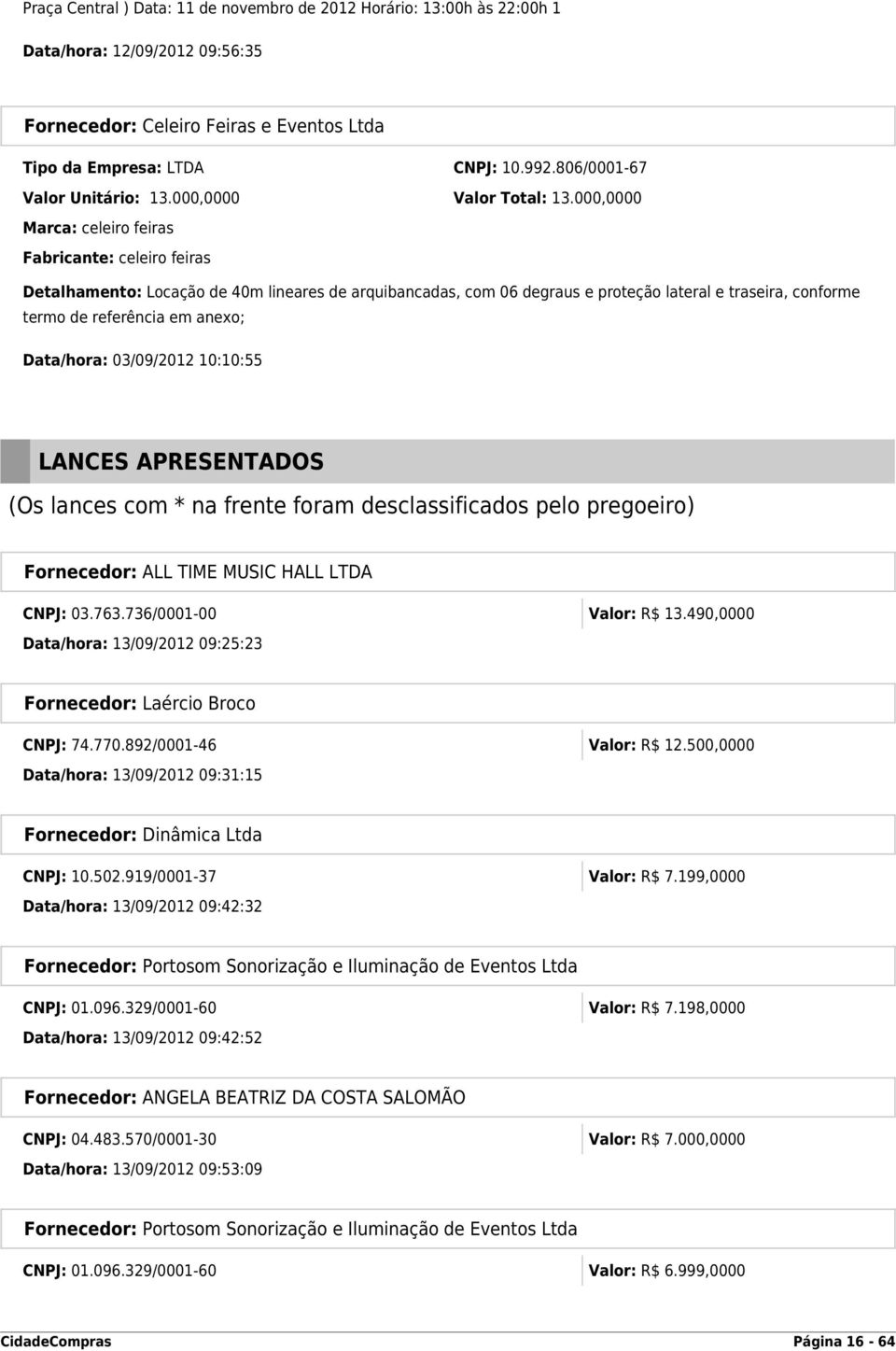 000,0000 Marca: celeiro feiras Fabricante: celeiro feiras Detalhamento: Locação de 40m lineares de arquibancadas, com 06 degraus e proteção lateral e traseira, conforme termo de referência em anexo;