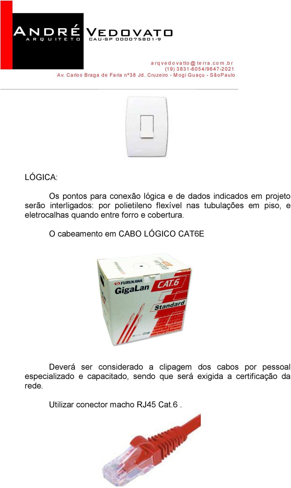 O cabeamento em CABO LÓGICO CAT6E Deverá ser considerado a clipagem dos cabos por pessoal