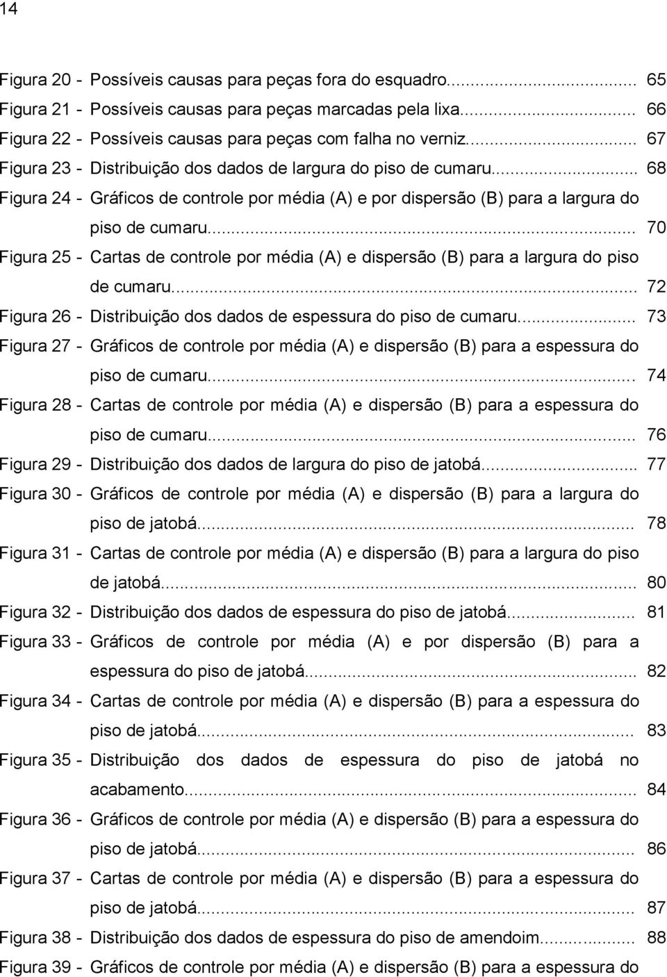 .. 70 Figura 25 - Cartas de controle por média (A) e dispersão (B) para a largura do piso de cumaru... 72 Figura 26 - Distribuição dos dados de espessura do piso de cumaru.