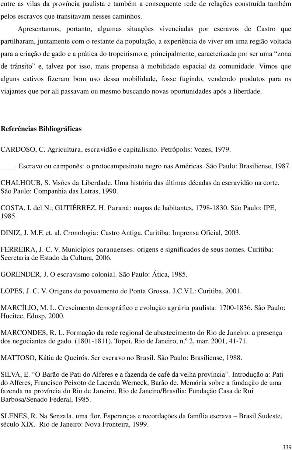 gado e a prática do tropeirismo e, principalmente, caracterizada por ser uma zona de trânsito e, talvez por isso, mais propensa à mobilidade espacial da comunidade.