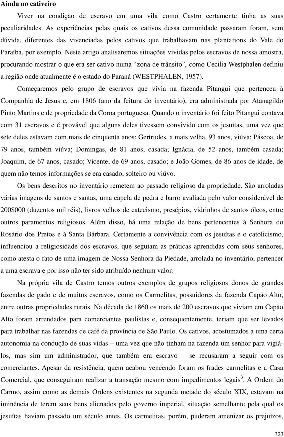 Neste artigo analisaremos situações vividas pelos escravos de nossa amostra, procurando mostrar o que era ser cativo numa zona de trânsito, como Cecília Westphalen definiu a região onde atualmente é