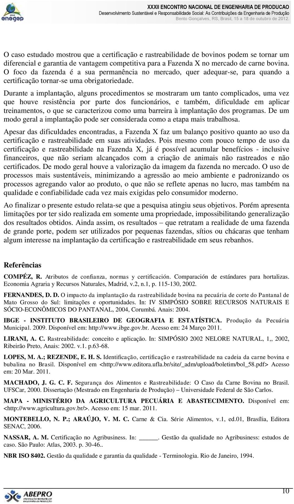 Durante a implantação, alguns procedimentos se mostraram um tanto complicados, uma vez que houve resistência por parte dos funcionários, e também, dificuldade em aplicar treinamentos, o que se