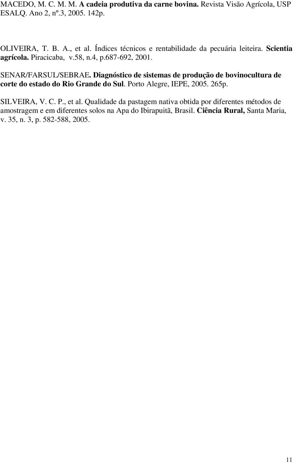 Diagnóstico de sistemas de produção de bovinocultura de corte do estado do Rio Grande do Sul. Porto Alegre, IEPE, 2005. 265p. SILVEIRA, V. C. P., et al.