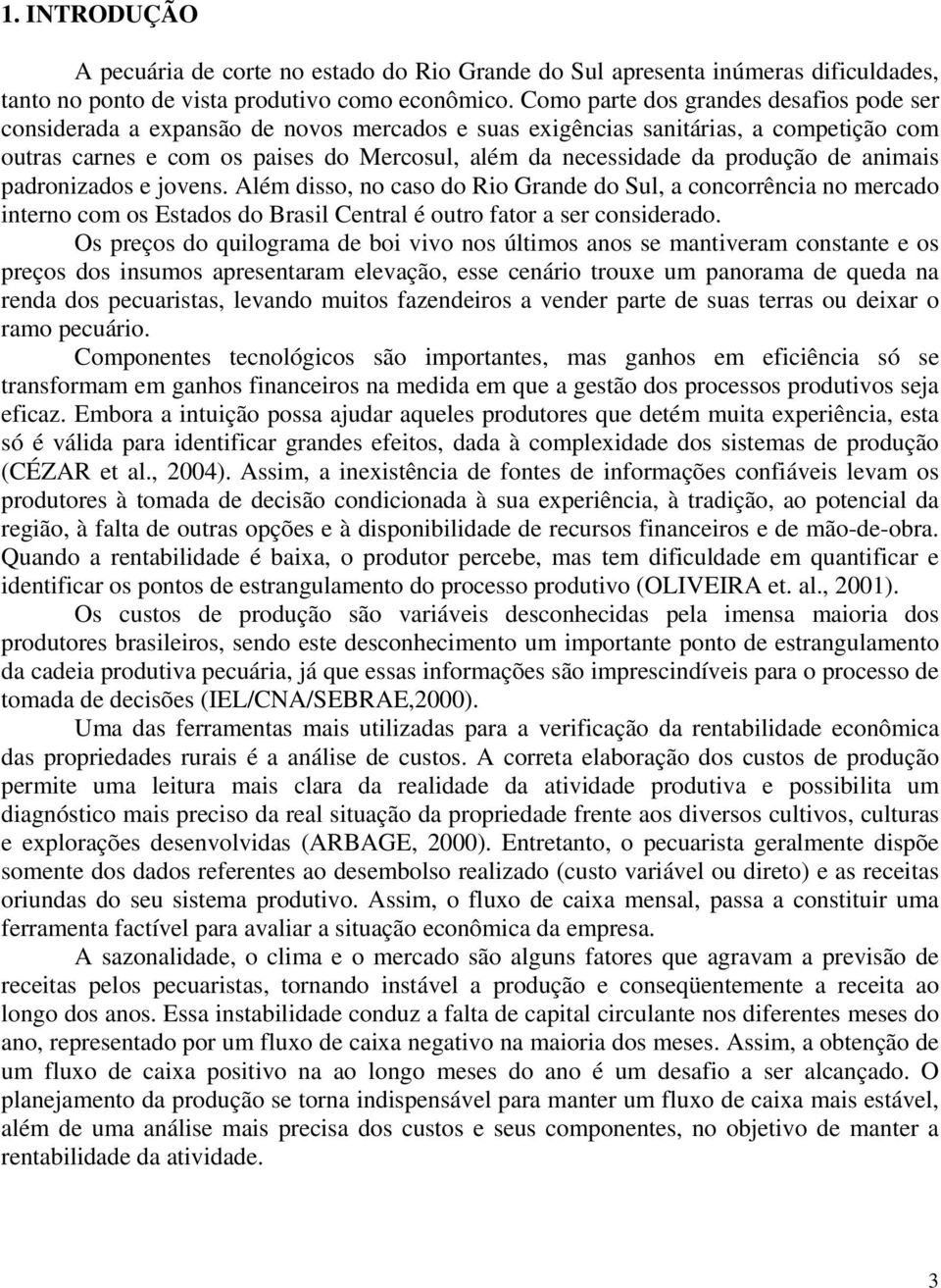 produção de animais padronizados e jovens. Além disso, no caso do Rio Grande do Sul, a concorrência no mercado interno com os Estados do Brasil Central é outro fator a ser considerado.