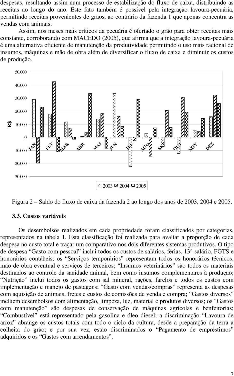 Assim, nos meses mais críticos da pecuária é ofertado o grão para obter receitas mais constante, corroborando com MACEDO (2005), que afirma que a integração lavoura-pecuária é uma alternativa