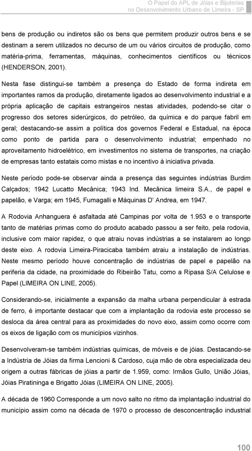 Nesta fase distingui-se também a presença do Estado de forma indireta em importantes ramos da produção, diretamente ligados ao desenvolvimento industrial e a própria aplicação de capitais