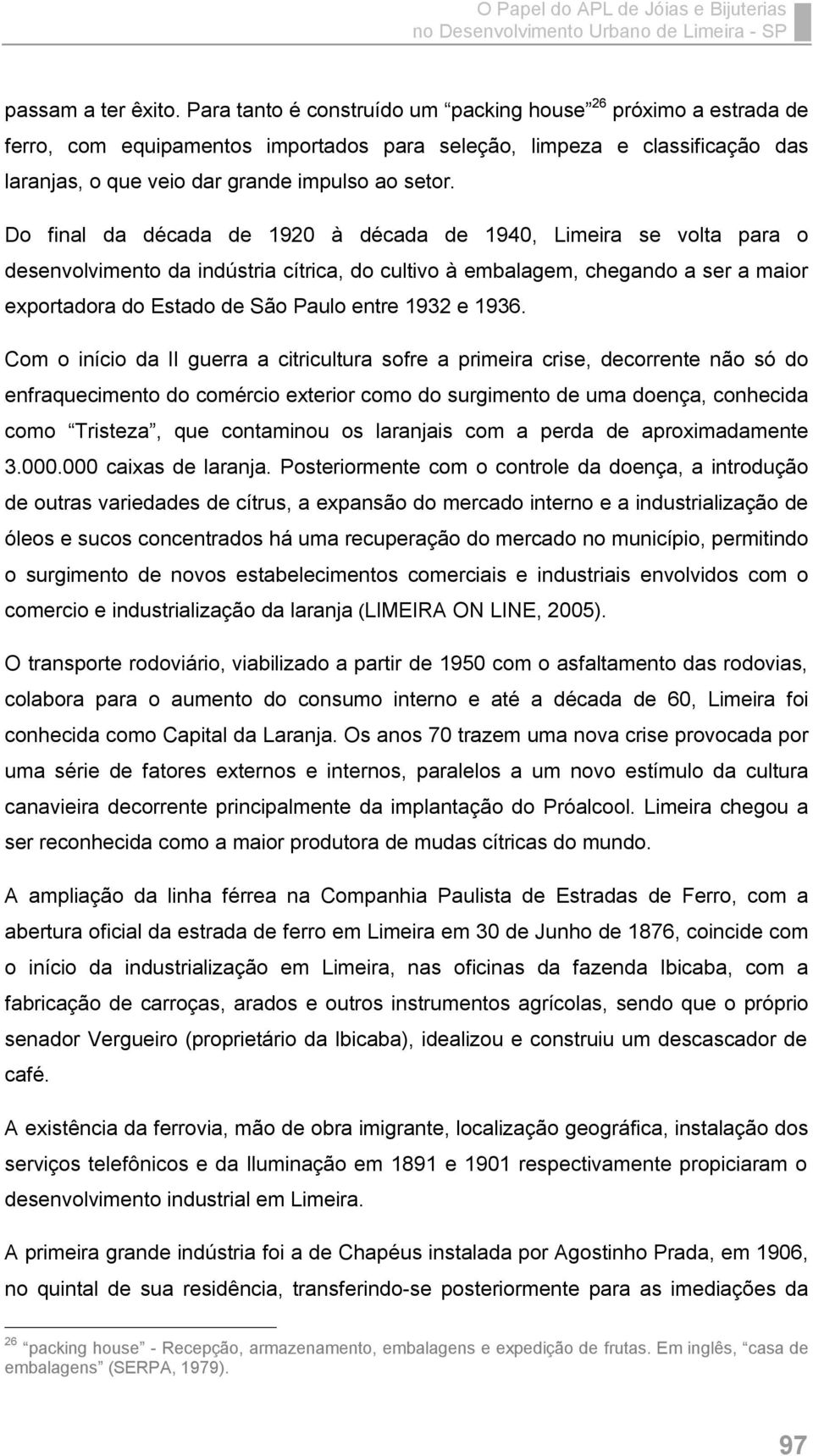 Do final da década de 1920 à década de 1940, Limeira se volta para o desenvolvimento da indústria cítrica, do cultivo à embalagem, chegando a ser a maior exportadora do Estado de São Paulo entre 1932