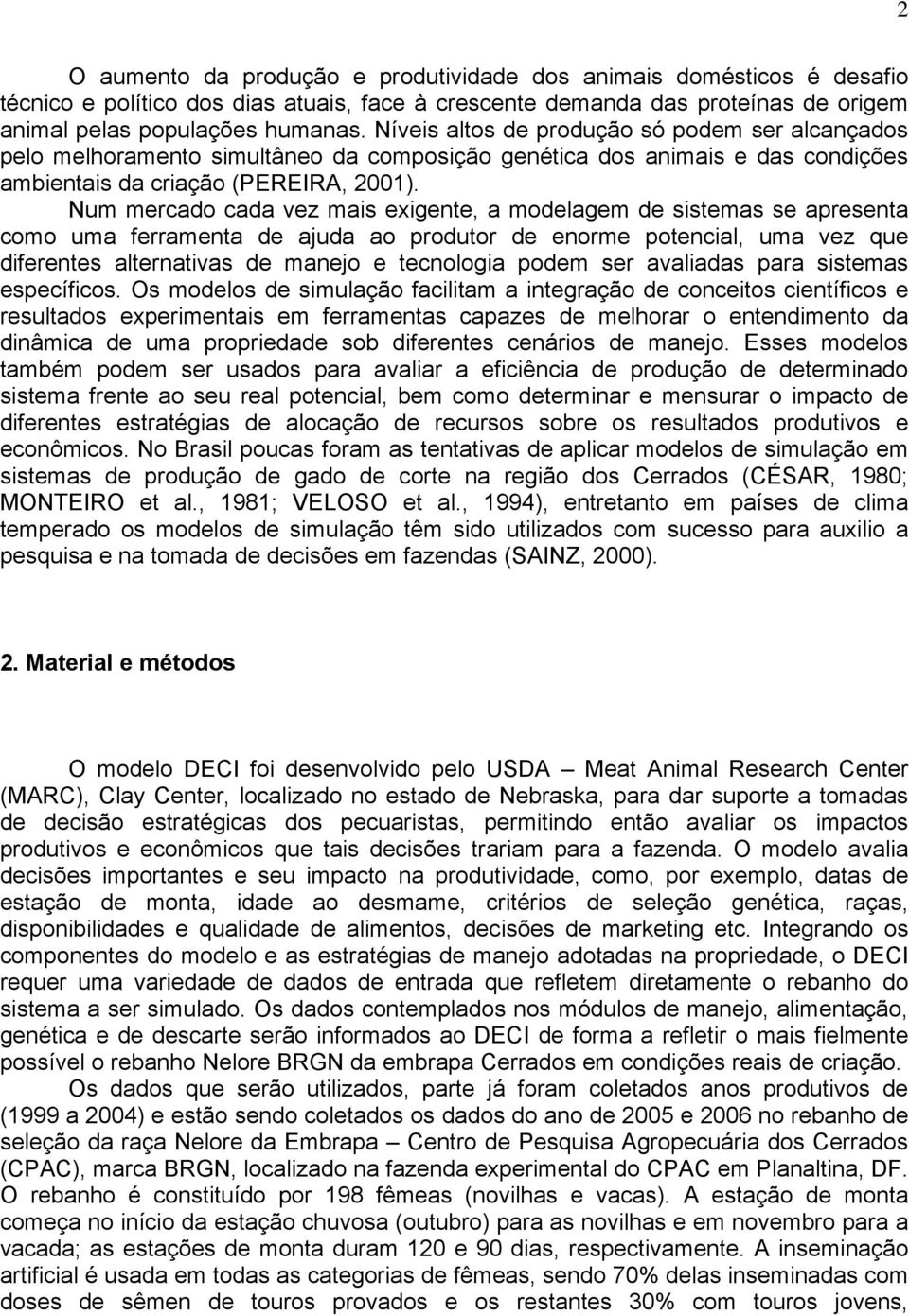 Num mercado cada vez mais exigente, a modelagem de sistemas se apresenta como uma ferramenta de ajuda ao produtor de enorme potencial, uma vez que diferentes alternativas de manejo e tecnologia podem